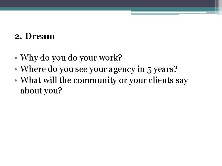 2. Dream • Why do your work? • Where do you see your agency