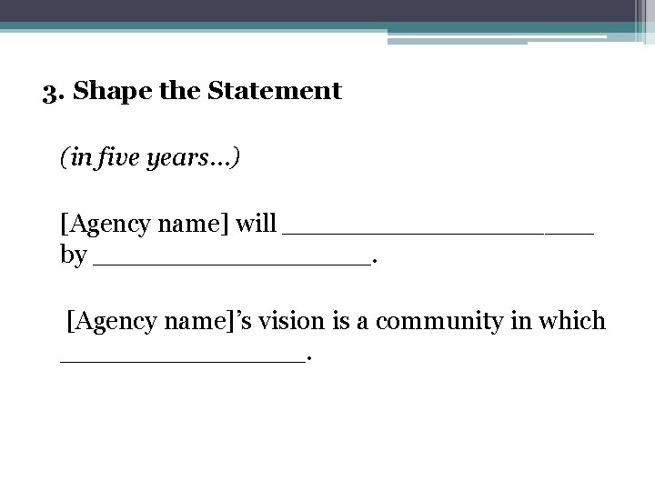 3. Shape the Statement (in five years…) [Agency name] will __________ by _________. [Agency