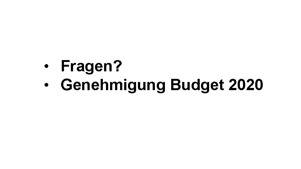  • Fragen? • Genehmigung Budget 2020 