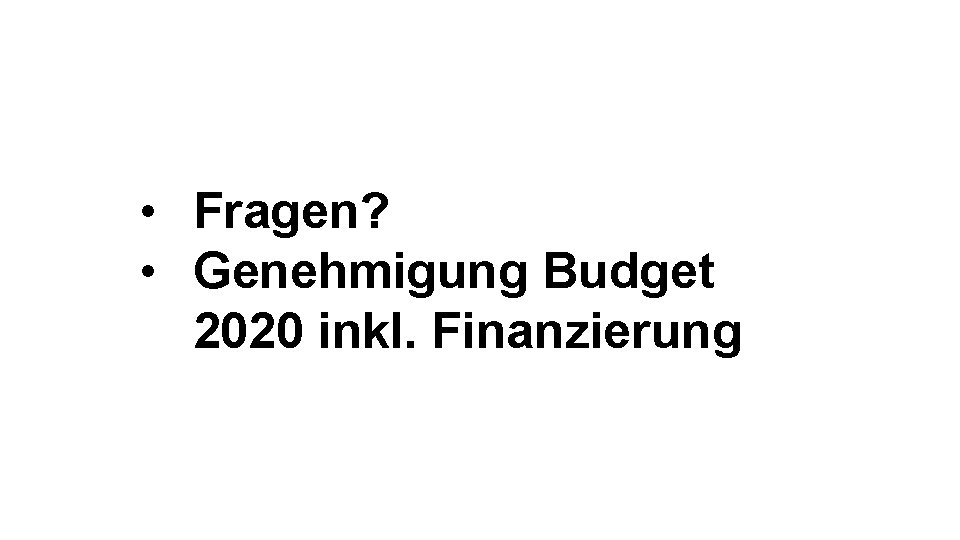  • Fragen? • Genehmigung Budget 2020 inkl. Finanzierung 