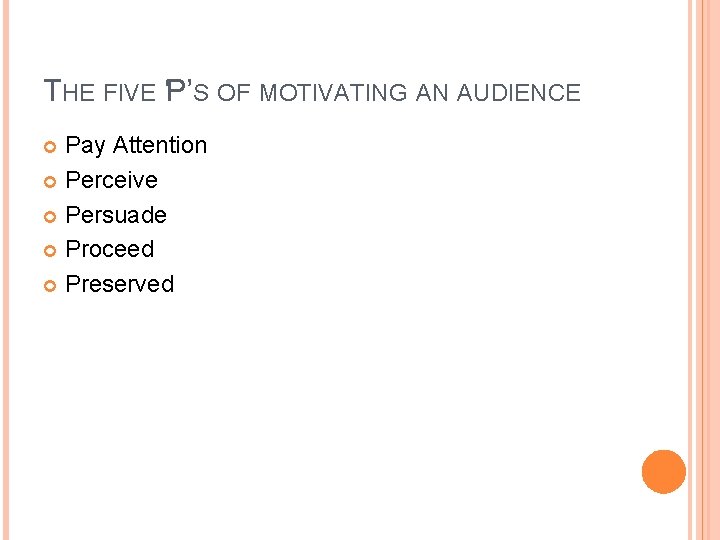 THE FIVE ‘P’S OF MOTIVATING AN AUDIENCE Pay Attention Perceive Persuade Proceed Preserved 