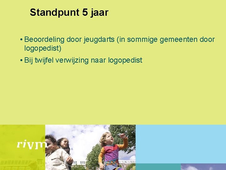 Standpunt 5 jaar • Beoordeling door jeugdarts (in sommige gemeenten door logopedist) • Bij