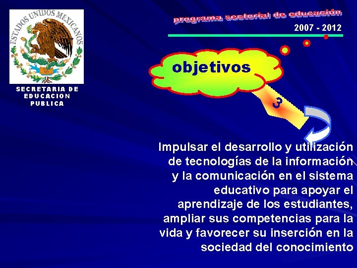 2007 - 2012 objetivos SECRETARIA DE EDUCACION PUBLICA 3 Impulsar el desarrollo y utilización