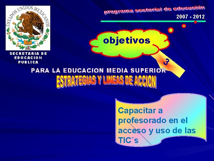 2007 - 2012 objetivos SECRETARIA DE EDUCACION PUBLICA 3 PARA LA EDUCACION MEDIA SUPERIOR