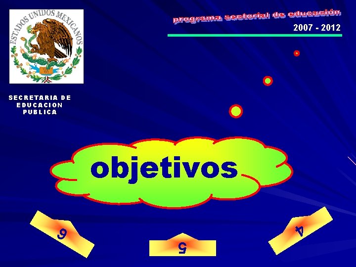 2007 - 2012 SECRETARIA DE EDUCACION PUBLICA objetivos 4 5 6 