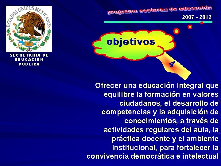 2007 - 2012 objetivos SECRETARIA DE EDUCACION PUBLICA 4 Ofrecer una educación integral que
