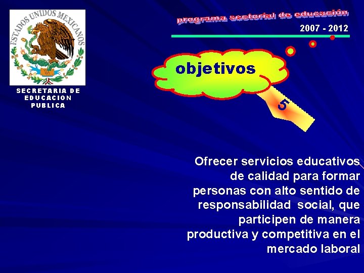 2007 - 2012 objetivos SECRETARIA DE EDUCACION PUBLICA 5 Ofrecer servicios educativos de calidad