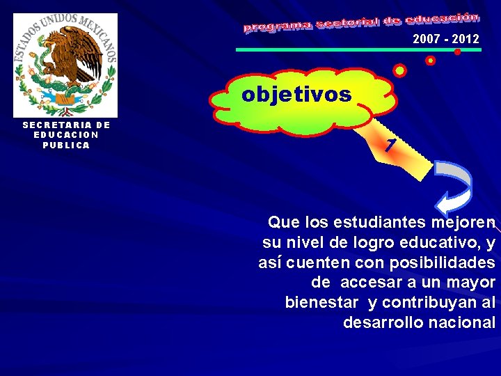 2007 - 2012 objetivos SECRETARIA DE EDUCACION PUBLICA 1 Que los estudiantes mejoren su