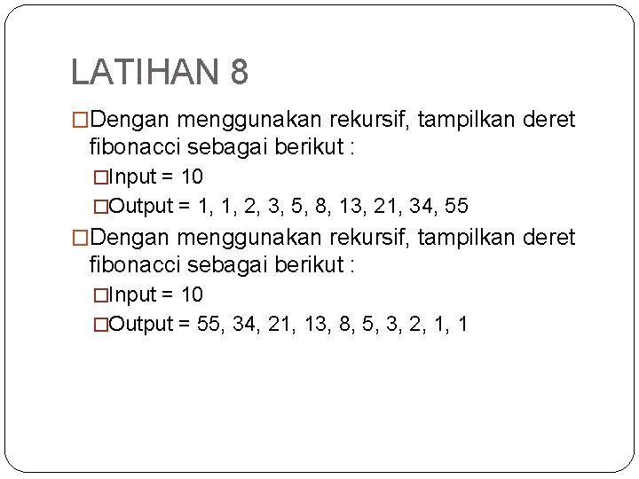 LATIHAN 8 �Dengan menggunakan rekursif, tampilkan deret fibonacci sebagai berikut : �Input = 10 LATIHAN 8 �Dengan menggunakan rekursif, tampilkan deret fibonacci sebagai berikut : �Input = 10