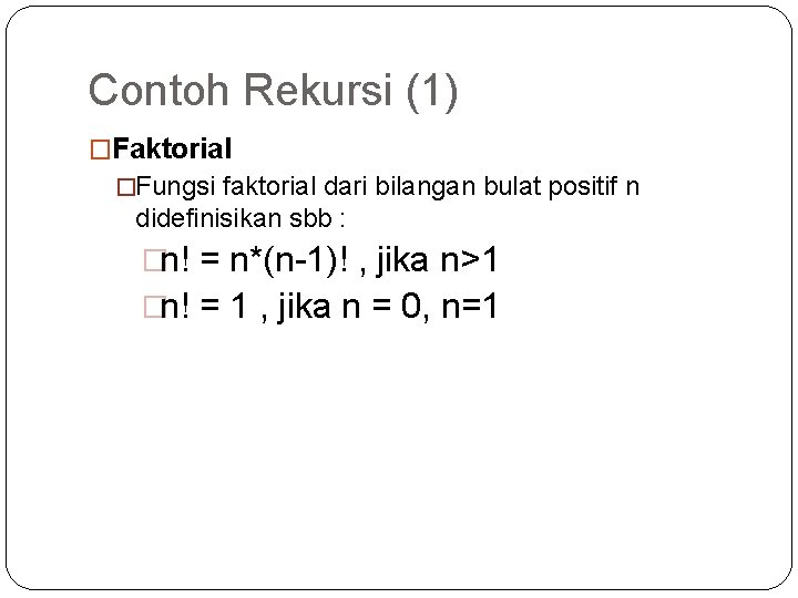 Contoh Rekursi (1) �Faktorial �Fungsi faktorial dari bilangan bulat positif n didefinisikan sbb :
