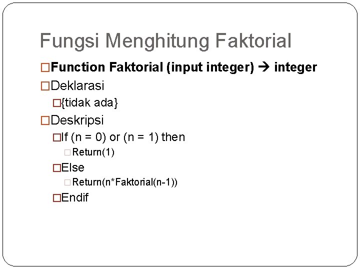 Fungsi Menghitung Faktorial �Function Faktorial (input integer) integer �Deklarasi �{tidak ada} �Deskripsi �If (n