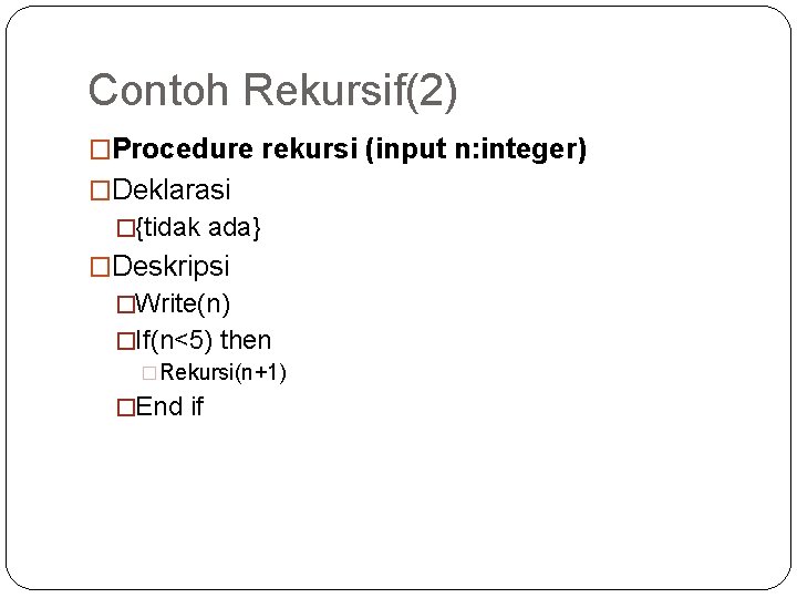 Contoh Rekursif(2) �Procedure rekursi (input n: integer) �Deklarasi �{tidak ada} �Deskripsi �Write(n) �If(n<5) then