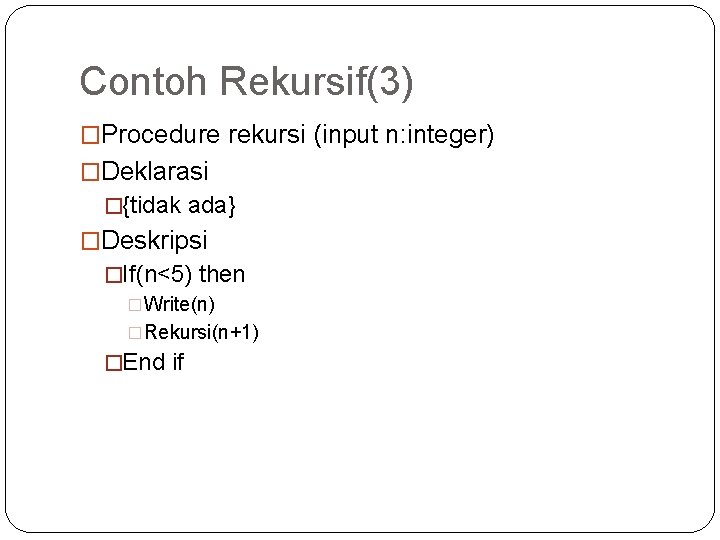 Contoh Rekursif(3) �Procedure rekursi (input n: integer) �Deklarasi �{tidak ada} �Deskripsi �If(n<5) then �Write(n)