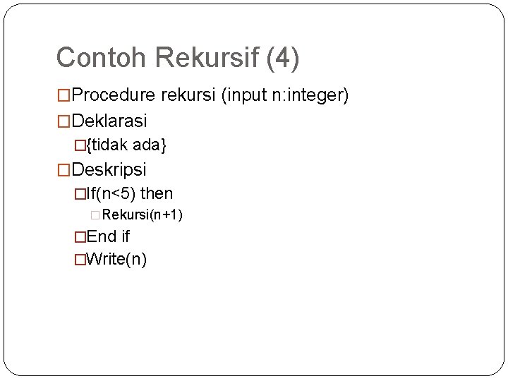 Contoh Rekursif (4) �Procedure rekursi (input n: integer) �Deklarasi �{tidak ada} �Deskripsi �If(n<5) then