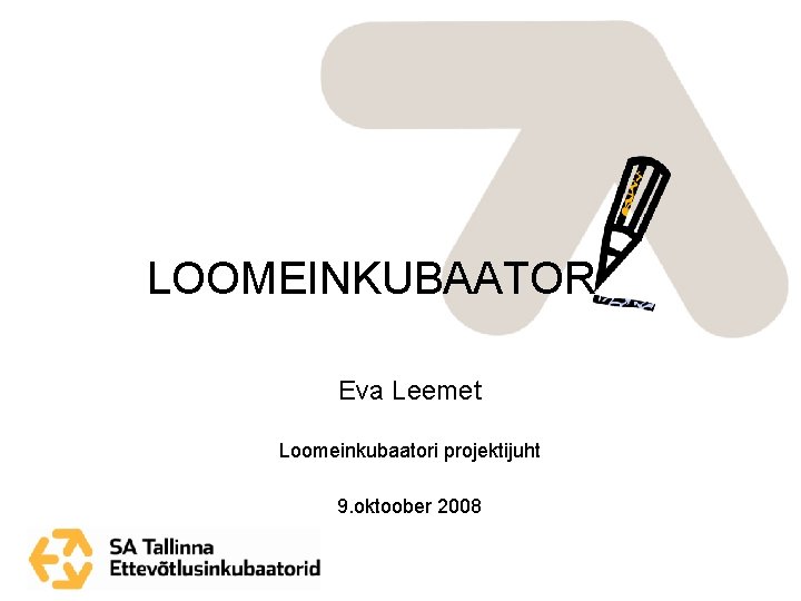 LOOMEINKUBAATOR Eva Leemet Loomeinkubaatori projektijuht 9. oktoober 2008 