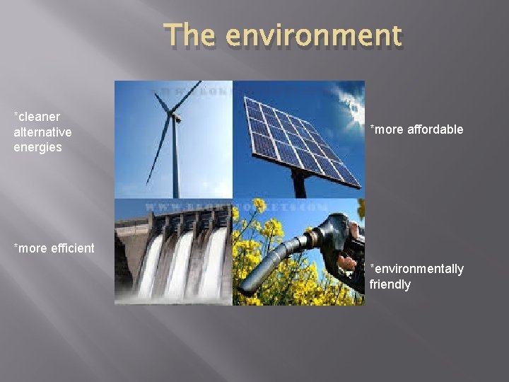 The environment *cleaner alternative energies *more affordable *more efficient *environmentally friendly The environment *cleaner alternative energies *more affordable *more efficient *environmentally friendly