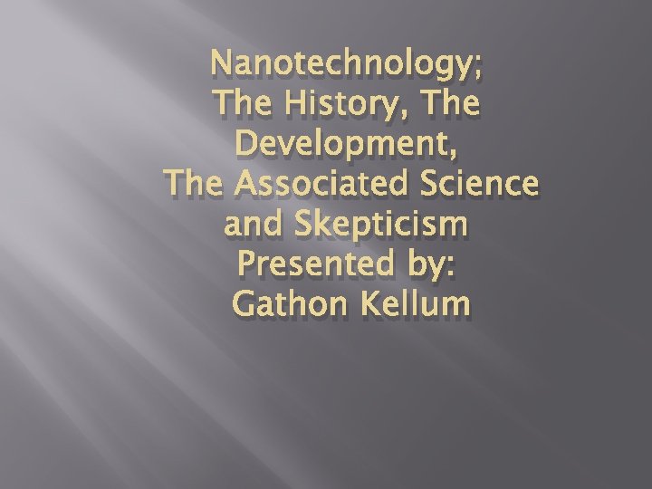 Nanotechnology; The History, The Development, The Associated Science and Skepticism Presented by: Gathon Kellum Nanotechnology; The History, The Development, The Associated Science and Skepticism Presented by: Gathon Kellum
