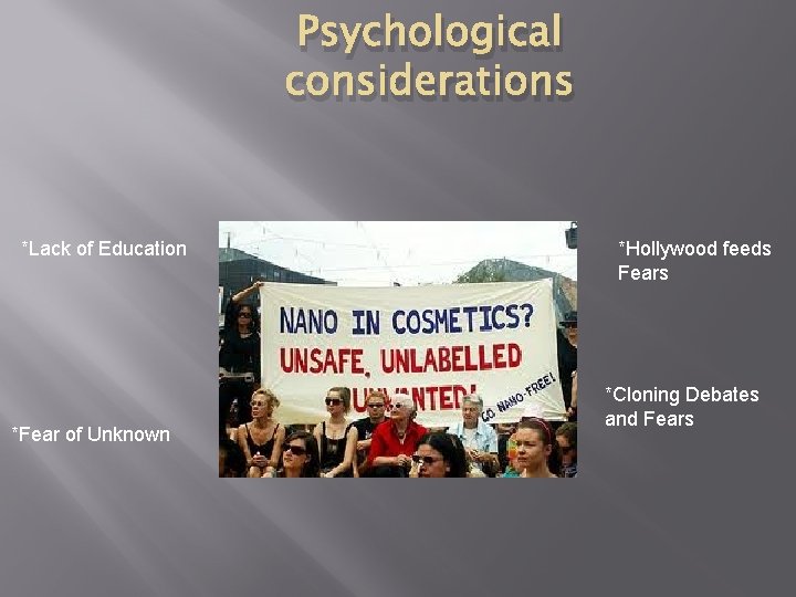 Psychological considerations *Lack of Education *Fear of Unknown *Hollywood feeds Fears *Cloning Debates and Psychological considerations *Lack of Education *Fear of Unknown *Hollywood feeds Fears *Cloning Debates and