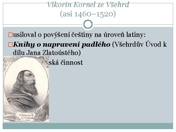 Vikorin Kornel ze Všehrd (asi 1460− 1520) �usiloval o povýšení češtiny na úroveň latiny: