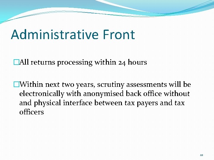 Administrative Front �All returns processing within 24 hours �Within next two years, scrutiny assessments