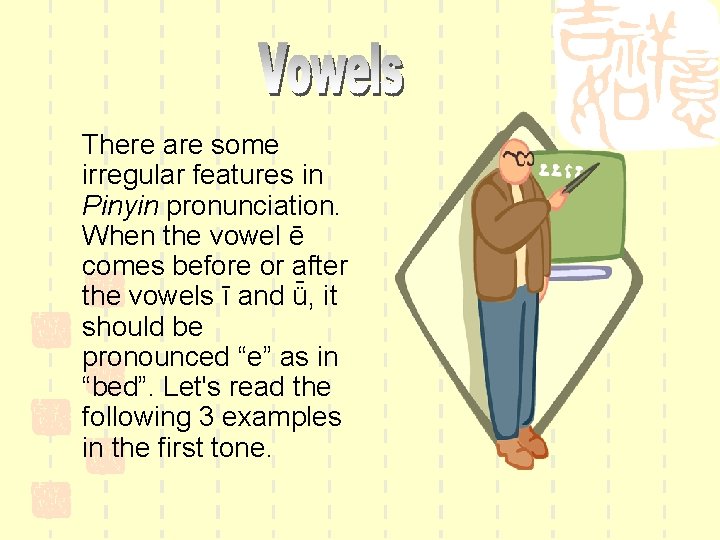 There are some irregular features in Pinyin pronunciation. When the vowel ē comes before