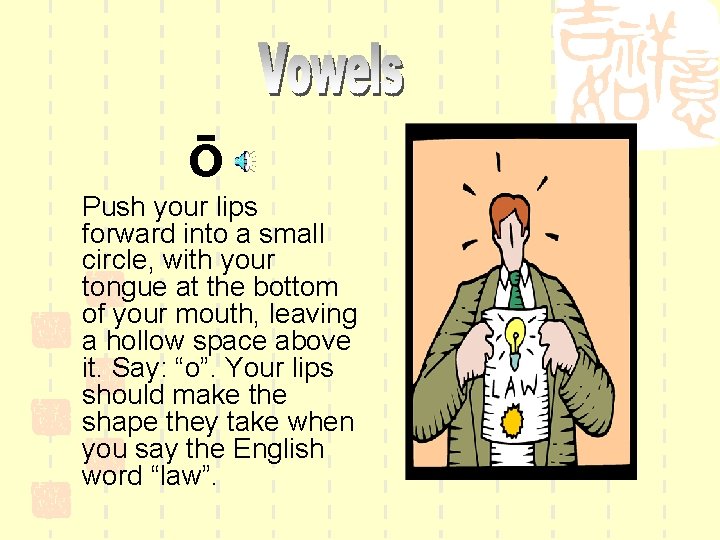 ō Push your lips forward into a small circle, with your tongue at the