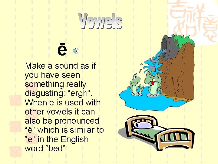 ē Make a sound as if you have seen something really disgusting: “ergh”. When