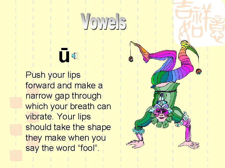 ū Push your lips forward and make a narrow gap through which your breath