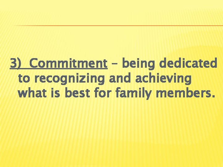 3) Commitment – being dedicated to recognizing and achieving what is best for family