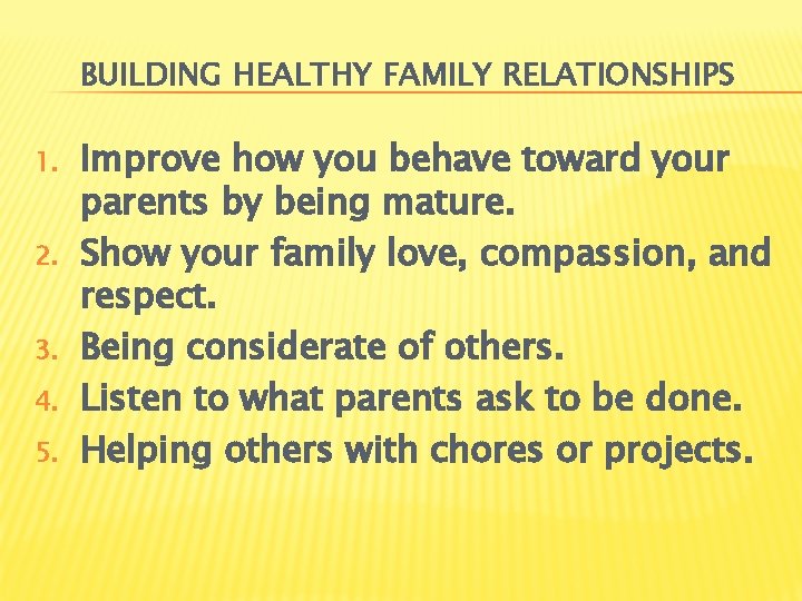 BUILDING HEALTHY FAMILY RELATIONSHIPS 1. 2. 3. 4. 5. Improve how you behave toward