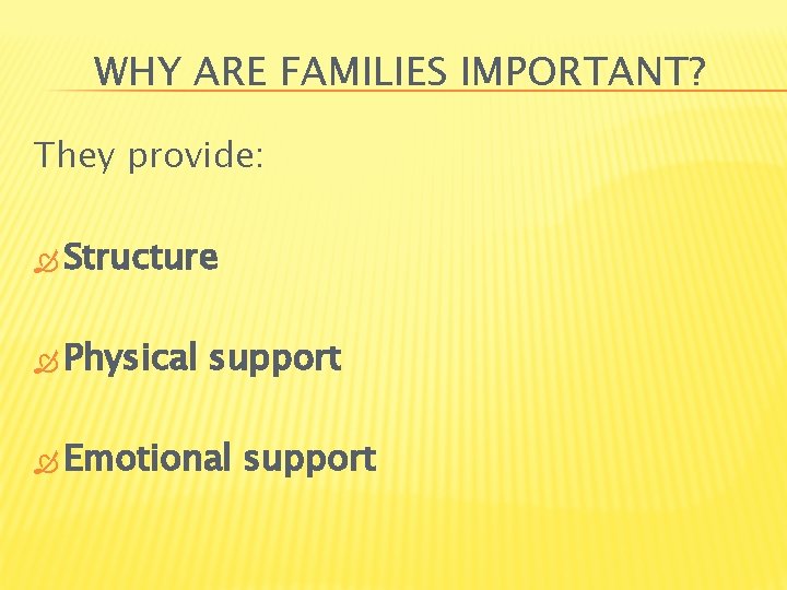 WHY ARE FAMILIES IMPORTANT? They provide: Structure Physical support Emotional support 