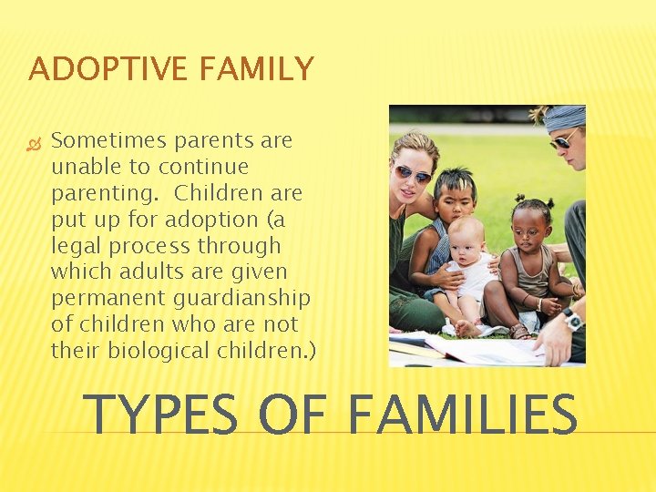 ADOPTIVE FAMILY Sometimes parents are unable to continue parenting. Children are put up for