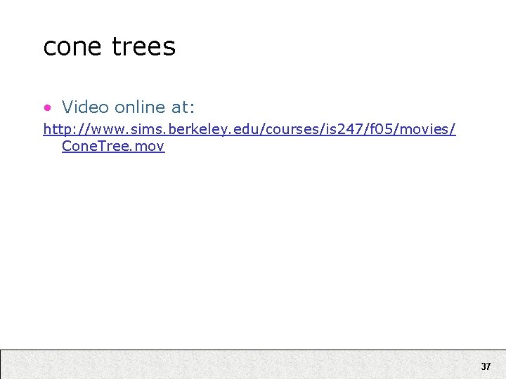 cone trees • Video online at: http: //www. sims. berkeley. edu/courses/is 247/f 05/movies/ Cone.