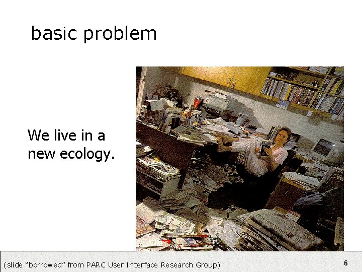 basic problem We live in a new ecology. (slide “borrowed” from PARC User Interface