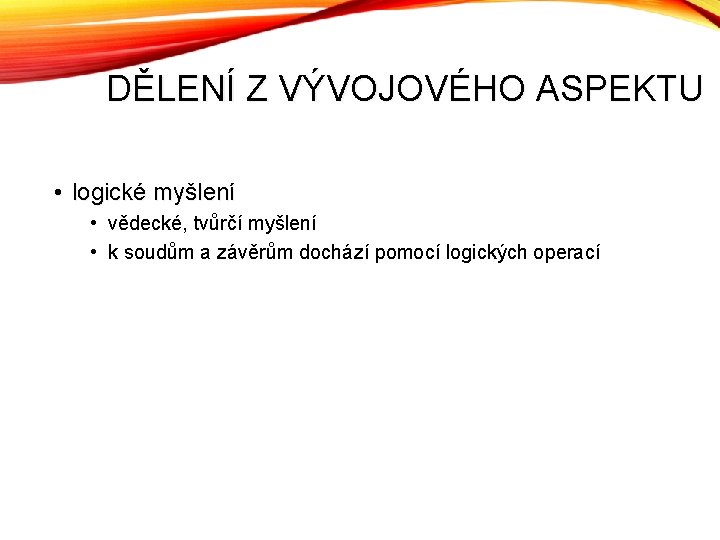 DĚLENÍ Z VÝVOJOVÉHO ASPEKTU • logické myšlení • vědecké, tvůrčí myšlení • k soudům