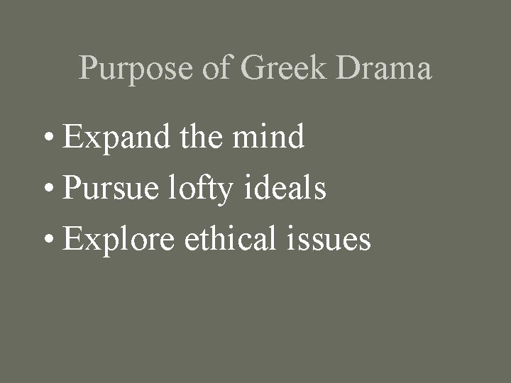 Purpose of Greek Drama • Expand the mind • Pursue lofty ideals • Explore