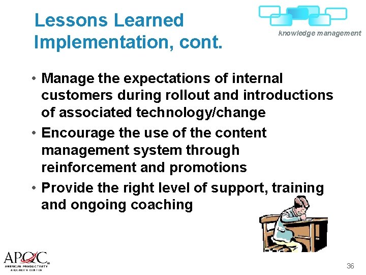 Lessons Learned Implementation, cont. knowledge management • Manage the expectations of internal customers during