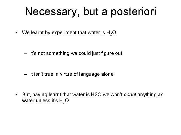Necessary, but a posteriori • We learnt by experiment that water is H 2 Necessary, but a posteriori • We learnt by experiment that water is H 2