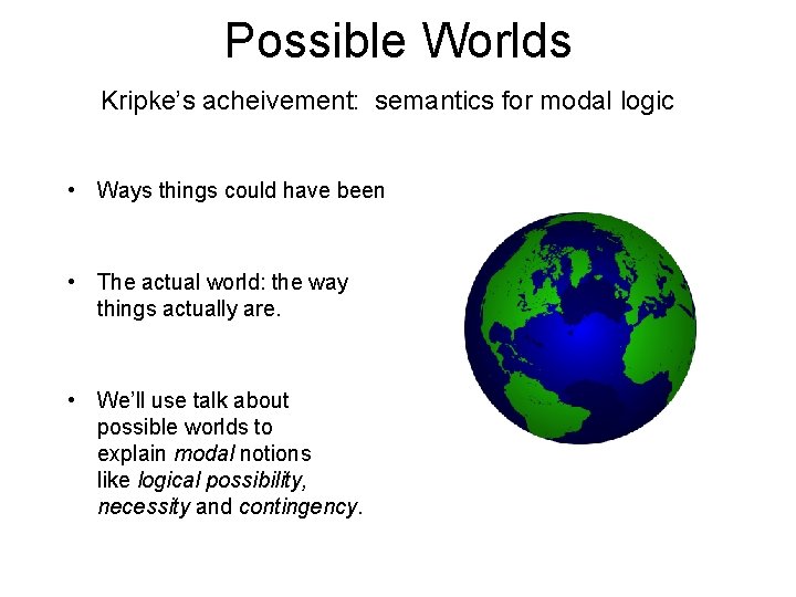 Possible Worlds Kripke’s acheivement: semantics for modal logic • Ways things could have been Possible Worlds Kripke’s acheivement: semantics for modal logic • Ways things could have been