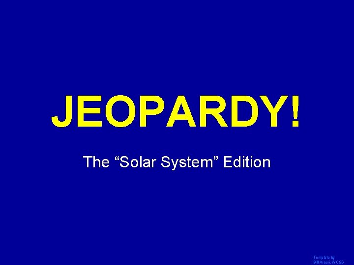 JEOPARDY! Click Once to Begin The “Solar System” Edition Template by Bill Arcuri, WCSD