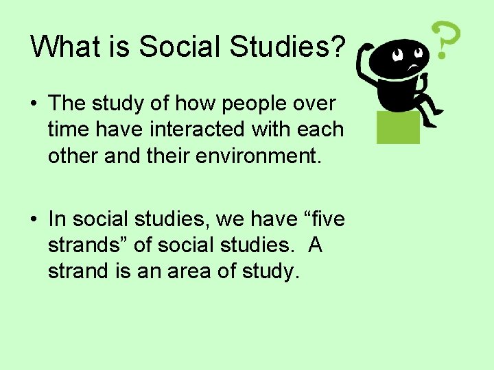 What is Social Studies? • The study of how people over time have interacted