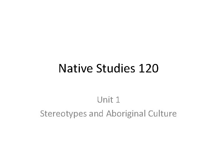 Native Studies 120 Unit 1 Stereotypes and Aboriginal Culture 