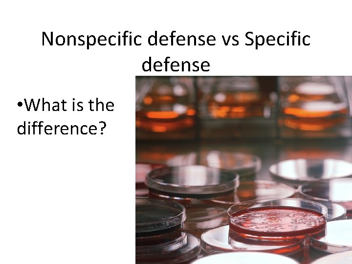 Nonspecific defense vs Specific defense • What is the difference? 