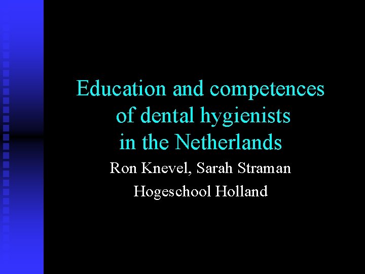 Education and competences of dental hygienists in the Netherlands Ron Knevel, Sarah Straman Hogeschool