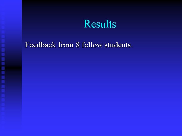 Results Feedback from 8 fellow students. 
