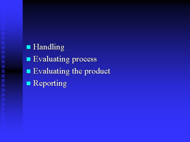 Handling n Evaluating process n Evaluating the product n Reporting n 
