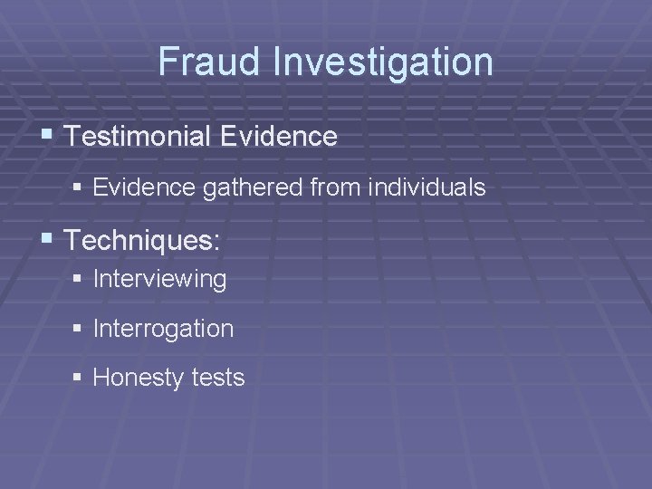Fraud Investigation § Testimonial Evidence § Evidence gathered from individuals § Techniques: § Interviewing