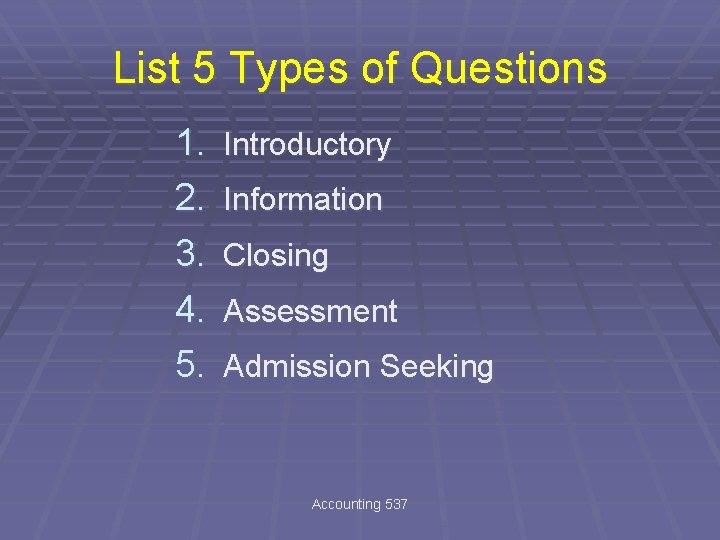 List 5 Types of Questions 1. 2. 3. 4. 5. Introductory Information Closing Assessment