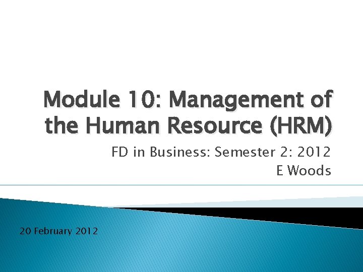 Module 10: Management of the Human Resource (HRM) FD in Business: Semester 2: 2012 Module 10: Management of the Human Resource (HRM) FD in Business: Semester 2: 2012