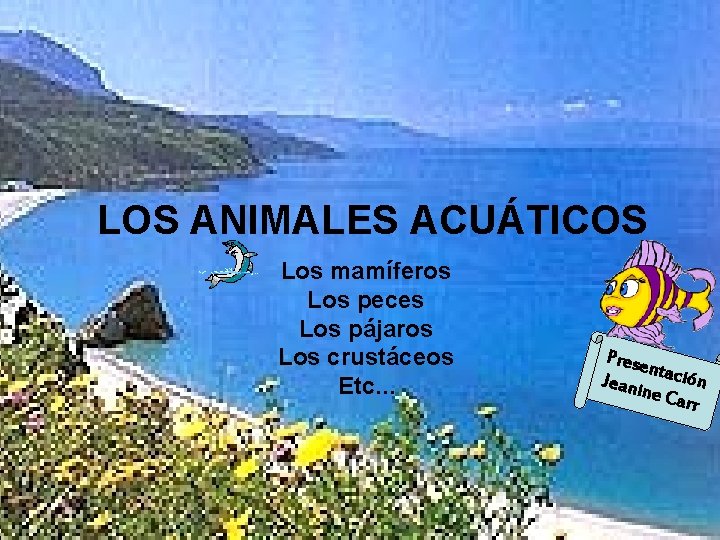 LOS ANIMALES ACUÁTICOS Los mamíferos Los peces Los pájaros Los crustáceos Etc… Prese n